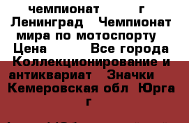 11.1) чемпионат : 1969 г - Ленинград - Чемпионат мира по мотоспорту › Цена ­ 190 - Все города Коллекционирование и антиквариат » Значки   . Кемеровская обл.,Юрга г.